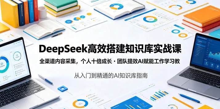 DeepSeek高效搭建知识库实战课，全渠道内容采集，个人十倍成长・团队提效，AI赋能工作学习 - 来及网络