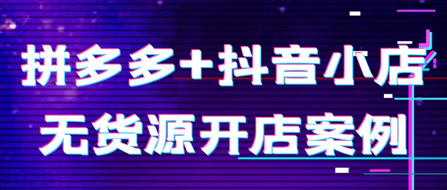 拼多多+抖音小店无货源开店案例 - 来及网络
