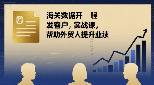 海关数据开发客户实战课，帮助外贸人提升业绩 - 来及网络