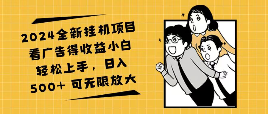 （11986期）2024全新挂机项目看广告得收益小白轻松上手，日入500+ 可无限放大 - 来及网络