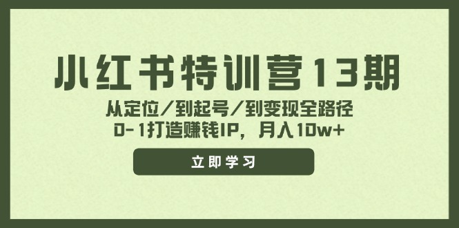 小红书特训营13期，从定位/到起号/到变现全路径，0-1打造赚钱IP，月入10w+ - 来及网络