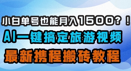 小白单号也能月入1500？AI一键搞定旅游视频，最新携程搬砖教程 - 来及网络
