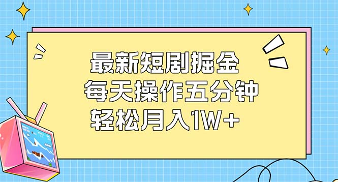 （12692期）最新短剧掘金：每天操作五分钟，轻松月入1W+ - 来及网络
