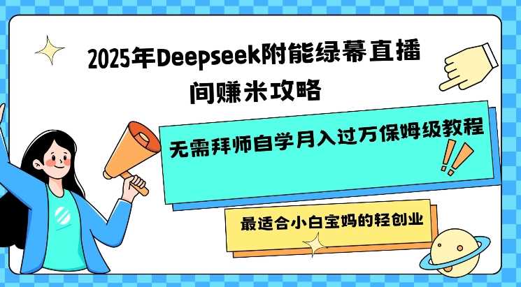 2025年Deepseek附能绿幕直播间挣米攻略无需拜师自学月入过W保姆级教程，最适合小白宝妈的轻创业 - 来及网络