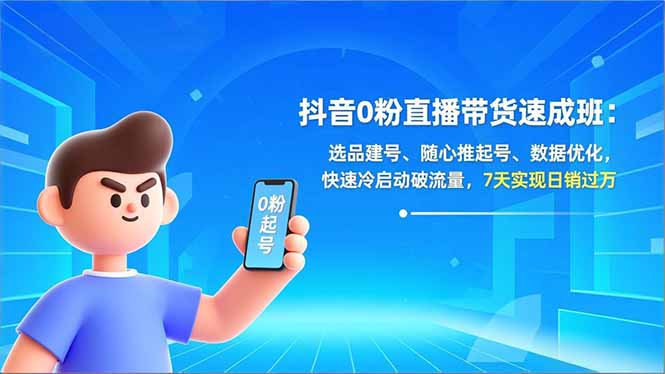 抖音0粉直播带货速成班：选品建号、随心推起号、数据优化，快速冷启动破流量，7天实现日销过万 - 来及网络