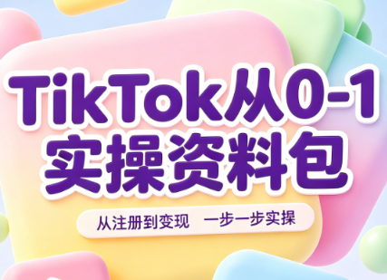 TikTok从0-1实操资料包：养号SOP+爆款公式+投流手册 - 来及网络