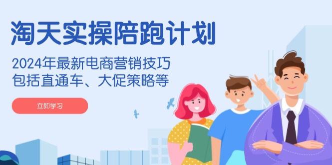 （14008期）淘天实操陪跑计划，2024年最新电商营销技巧，包括直通车、大促策略等 - 来及网络