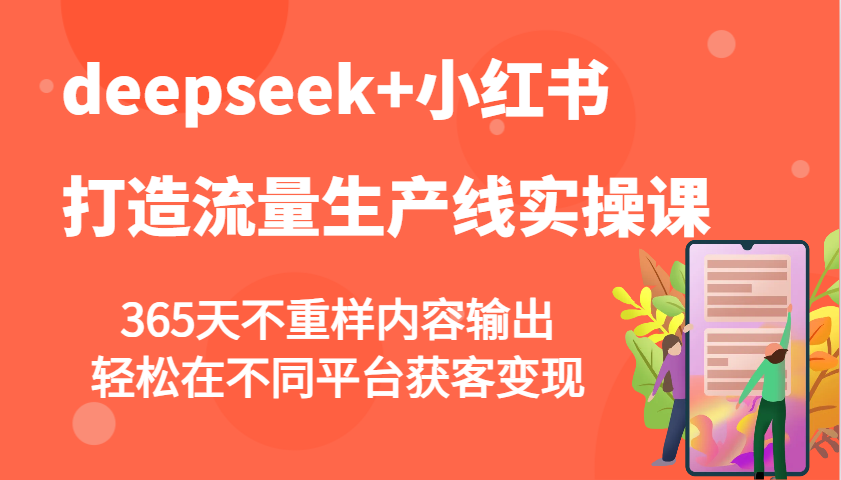 deepseek+小红书打造流量生产线实操课，365天不重样内容输出，轻松在不同平台获客变现 - 来及网络