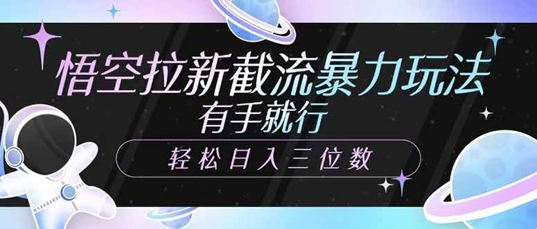 （14597期）悟空拉新截流暴力玩法，有手就行，轻松日入三位数 - 来及网络