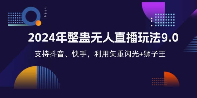 （12810期）2024年整蛊无人直播玩法9.0，支持抖音、快手，利用矢重闪光+狮子王… - 来及网络