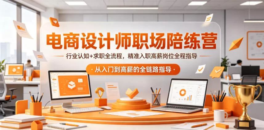 电商设计师职场陪练营，行业认知+求职全流程，精准入职高薪岗位全程指导 - 来及网络