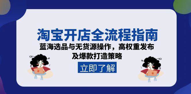 （15134期）淘宝开店全流程指南，蓝海选品与无货源操作，高权重发布及爆款打造策略 - 来及网络