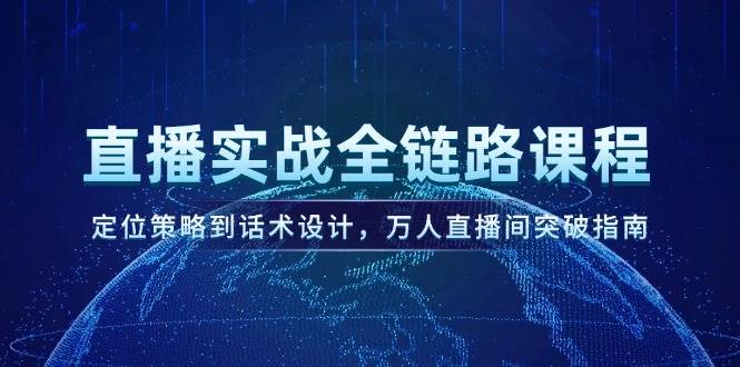 （14952期）直播实战全链路课程，定位策略到话术设计，万人直播间突破指南 - 来及网络