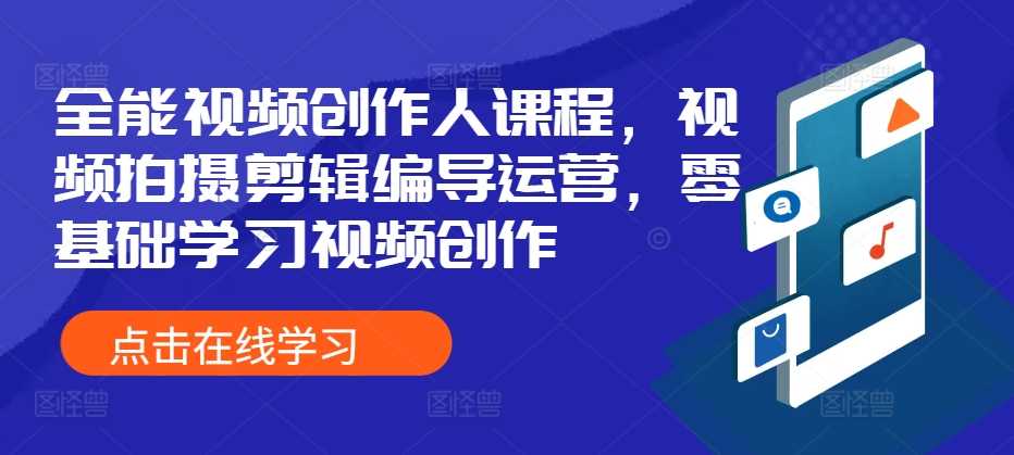 全能视频创作人课程，视频拍摄剪辑编导运营，零基础学习视频创作 - 来及网络