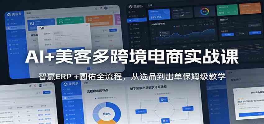 AI+美客多跨境电商实战课：智赢ERP +圆佑全流程，从选品到出单保姆级教学 - 来及网络