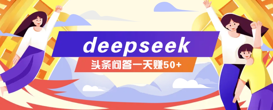 利用deepseek操作今日头条问答图文玩法，新手也能轻松上手，日收益50+ - 来及网络