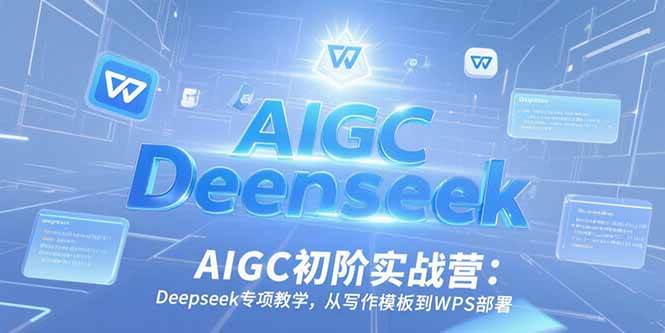 （15223期）AIGC初阶实战营：Deepseek专项教学，从写作模板到WPS部署 - 来及网络