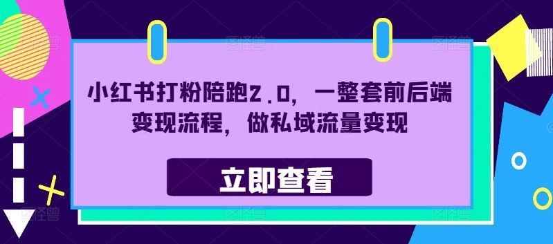 小红书打粉陪跑2.0，一整套前后端变现流程，做私域流量变现 - 来及网络