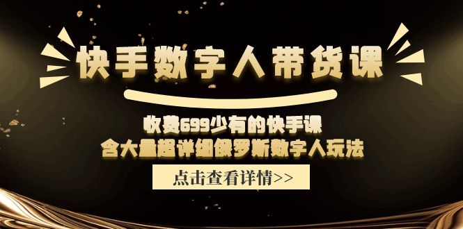 收费699少有的快手数字人带货课，含大量超详细俄罗斯数字人玩法 - 来及网络
