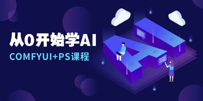 从0开始学AI，COMFYUI+PS课程，安装详解/报错解决/图文创作/线稿控制/等等 - 来及网络