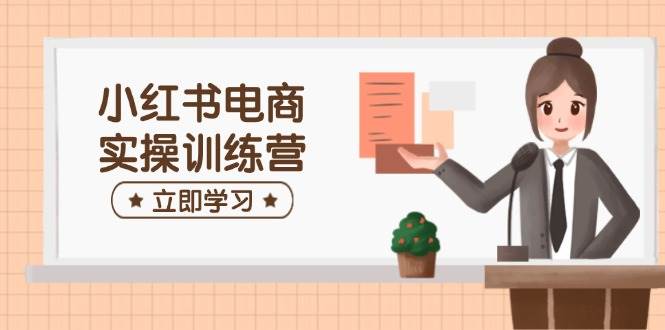 小红书电商实操训练营：涵盖开店、选品、笔记制作等，助你快速上手 - 来及网络
