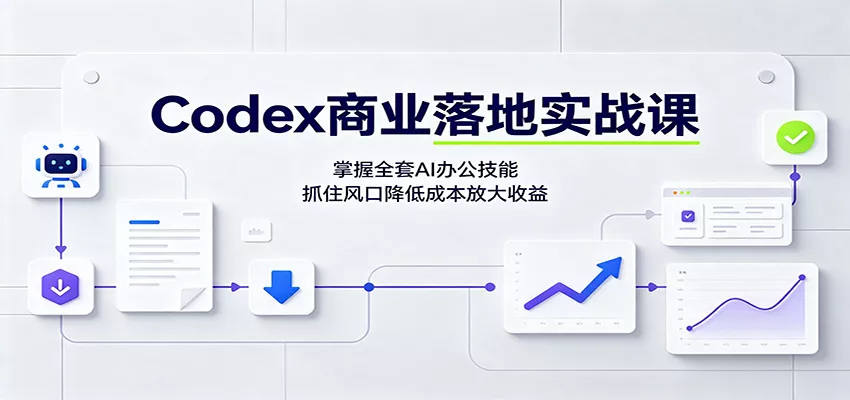 Codex商业落地实战课：掌握全套AI办公技能，抓住风口降低成本放大收益 - 来及网络