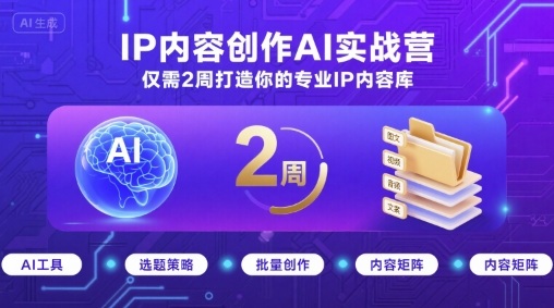 IP内容创作AI实战营，仅需2周打造你的专业IP内容库 - 来及网络