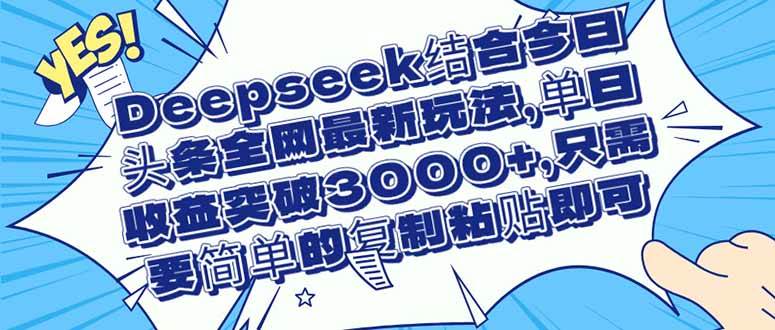 （14495期）Deepseek结合今日头条全网最新玩法，单日收益突破3000+，只需要简单的… - 来及网络