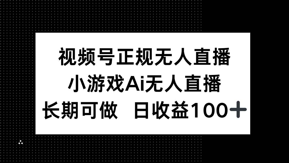 （14670期）视频号正规无人直播，小游戏AI无人直播，长期可做，日收益100+ - 来及网络