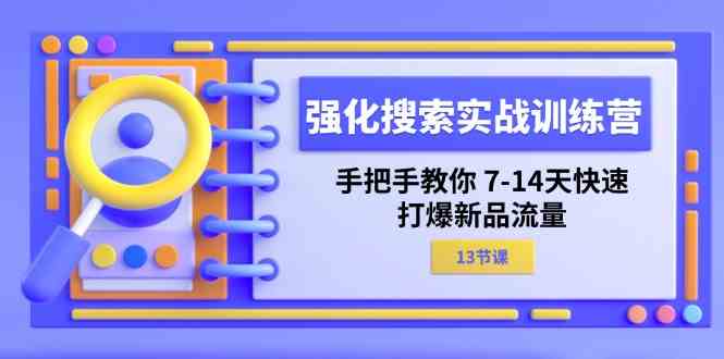 强化搜索实战训练营，手把手教你7-14天快速打爆新品流量（13节课） - 来及网络