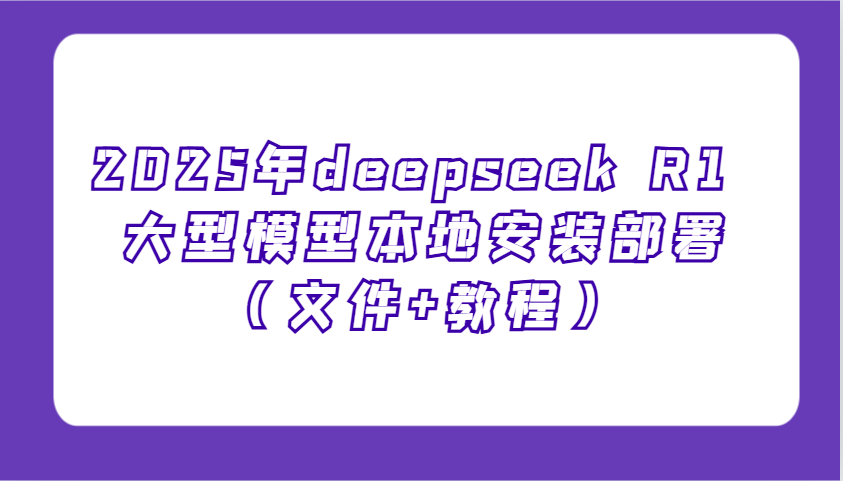 2025年deepseek R1 大型模型本地安装部署（文件+教程），新手也能快速上手！ - 来及网络