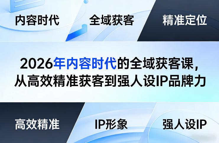 2026年内容时代的全域获客课，从高效精准获客到强人设IP品牌力 - 来及网络