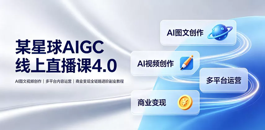 某星球AIGC线上直播课4.0｜AI图文视频创作、多平台内容运营、商业变现全链路进阶副业教程 - 来及网络