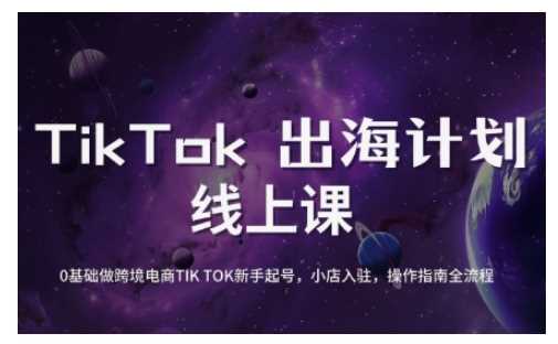 TikTok跨境电商新手起号与运营全攻略，0基础做跨境电商TIKTOK新手起号，小店入驻，操作指南全流程 - 来及网络