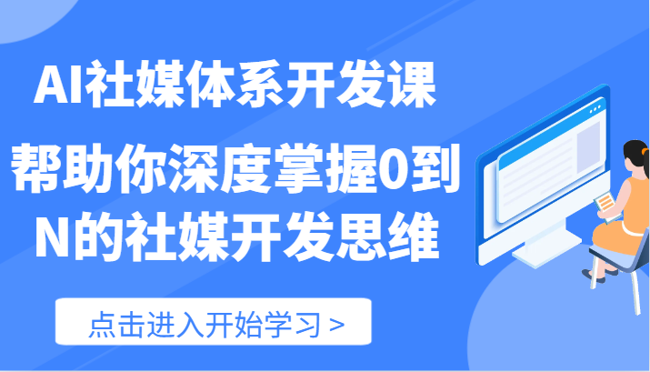 AI社媒体系开发课-帮助你深度掌握0到N的社媒开发思维（89节） - 来及网络