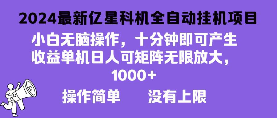 （13154期）2024最新亿星科技项目，小白无脑操作，可无限矩阵放大，单机日入1… - 来及网络