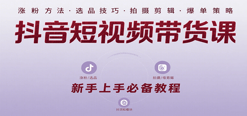 抖音短视频带货课：涵盖涨粉、选品、拍摄、剪辑等，教实操，助你从0到1实现爆单 - 来及网络