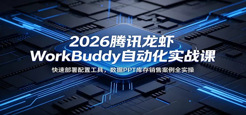 2026腾讯龙虾WorkBuddy自动化实战课：快速部署配置工具，数据PPT库存销售案例全实操 - 来及网络