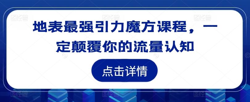 地表最强引力魔方课程，一定颠覆你的流量认知 - 来及网络