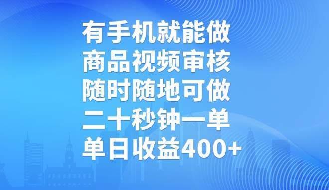 （14446期）有手机就能做，商品视频审核，随时随地可做，二十秒钟一单，单日收益400+ - 来及网络