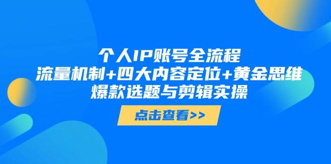 （14667期）个人IP账号全流程：流量机制+四大内容定位+黄金思维, 爆款选题与剪辑实操 - 来及网络