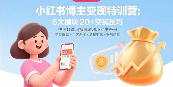 （15775期）小红书博主变现特训营：6大模块20+实操技巧 快速打造可持续盈利小红书账号 - 来及网络