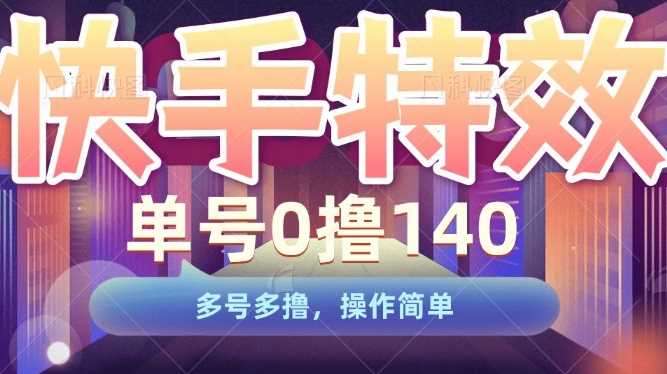 快手特效项目，单号0撸140，多号多撸，操作简单【揭秘】 - 来及网络