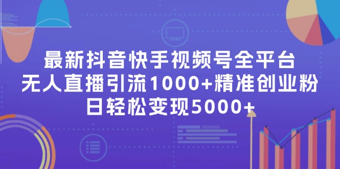 （11970期）最新抖音快手视频号全平台无人直播引流1000+精准创业粉，日轻松变现5000+ - 来及网络