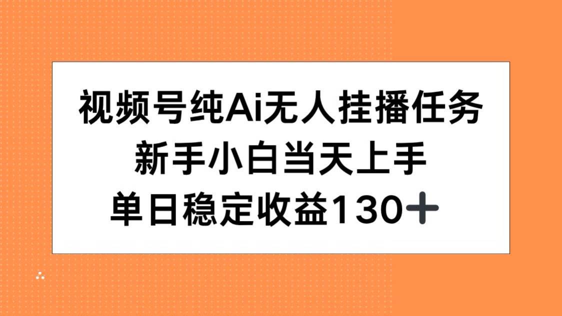 （15266期）视频号纯AI无人挂播任务，新手小白当天上手，单日稳定收益130+ - 来及网络