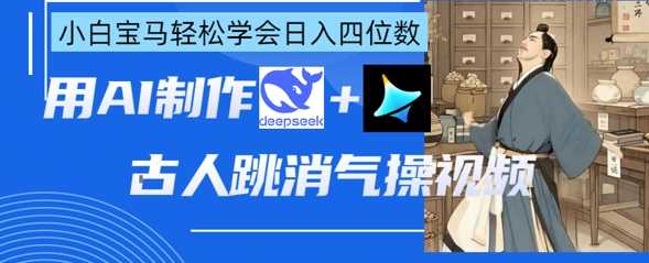 AI古人跳消气操视频制作，deepseek+即梦，小白宝马轻松学会日入四位数 - 来及网络