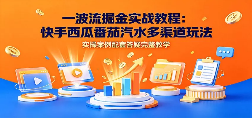 一波流掘金实战教程：快手西瓜番茄汽水多渠道玩法，实操案例配套答疑完整教学 - 来及网络