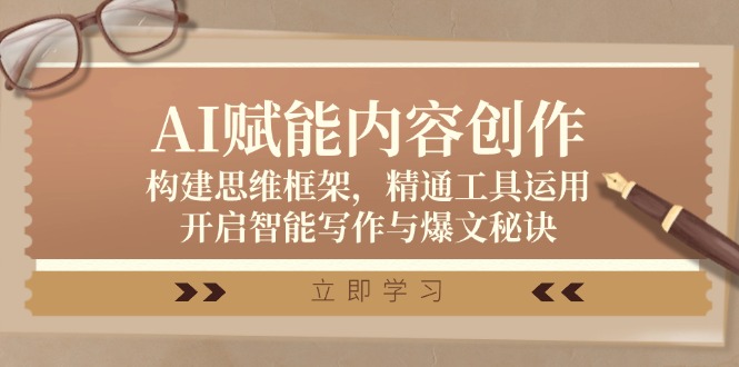 AI赋能内容创作：构建思维框架，精通工具运用，开启智能写作与爆文秘诀 - 来及网络