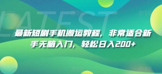 最新短剧手机搬运教程，非常适合新手无脑入门，轻松日入200+ - 来及网络