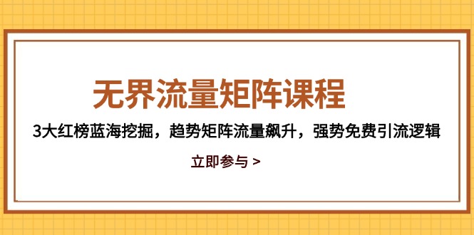 无界流量矩阵课程，3大红榜蓝海挖掘，趋势矩阵流量飙升，强势免费引流逻辑 - 来及网络